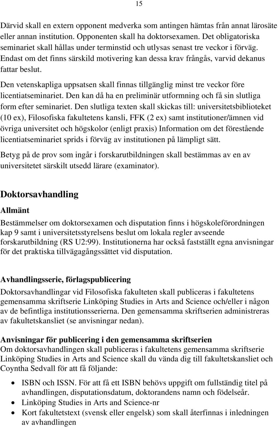 Den vetenskapliga uppsatsen skall finnas tillgänglig minst tre veckor före licentiatseminariet. Den kan då ha en preliminär utformning och få sin slutliga form efter seminariet.