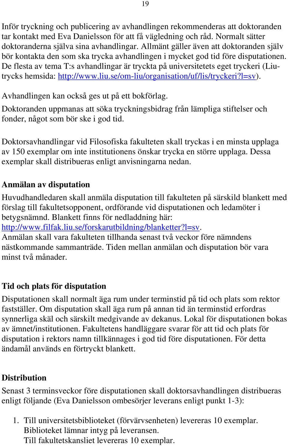 De flesta av tema T:s avhandlingar är tryckta på universitetets eget tryckeri (Liutrycks hemsida: http://www.liu.se/om-liu/organisation/uf/lis/tryckeri?l=sv).