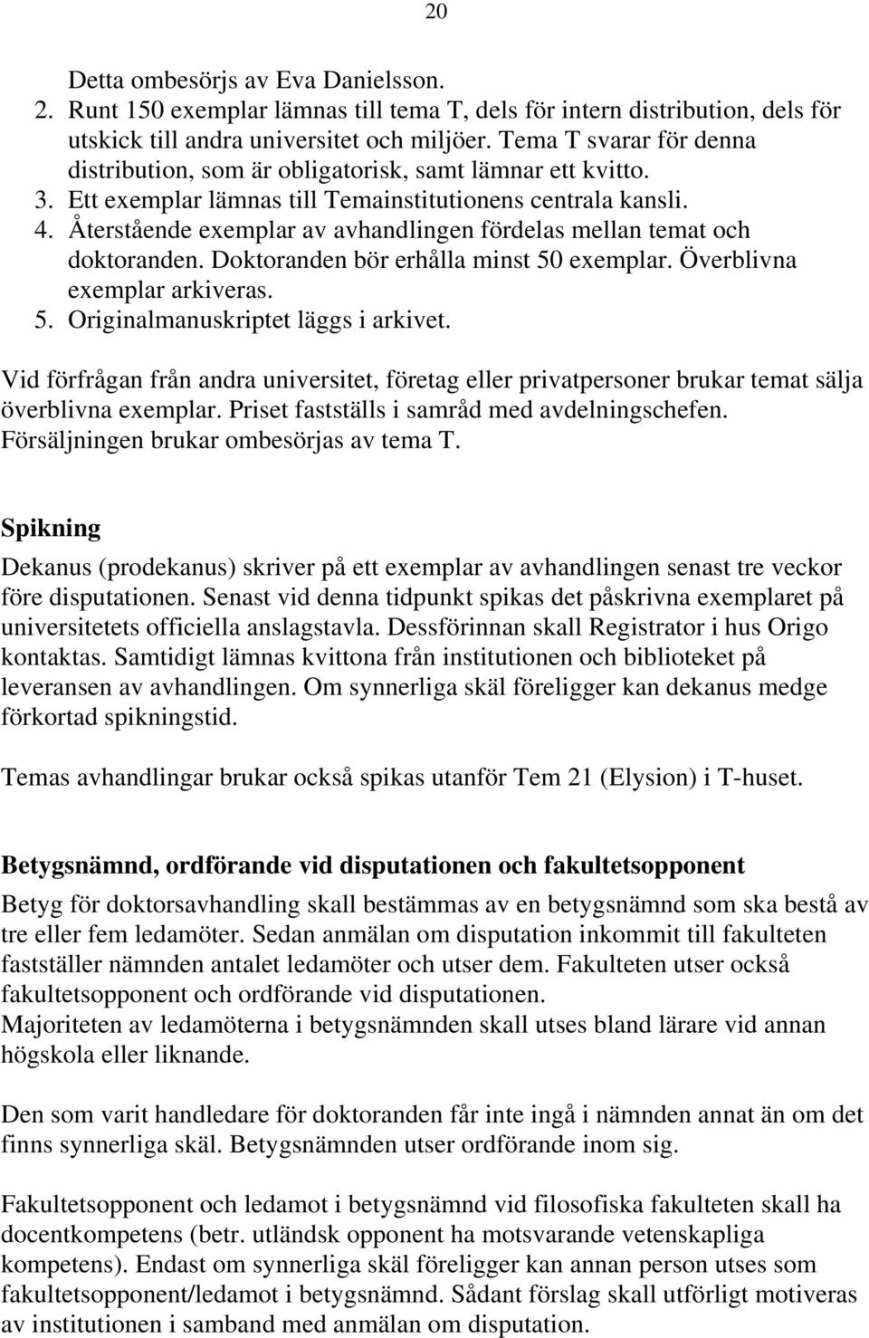 Återstående exemplar av avhandlingen fördelas mellan temat och doktoranden. Doktoranden bör erhålla minst 50 exemplar. Överblivna exemplar arkiveras. 5. Originalmanuskriptet läggs i arkivet.