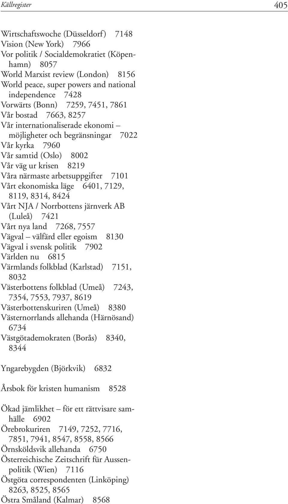 närmaste arbetsuppgifter 7101 Vårt ekonomiska läge 6401, 7129, 8119, 8314, 8424 Vårt NJA / Norrbottens järnverk AB (Luleå) 7421 Vårt nya land 7268, 7557 Vägval välfärd eller egoism 8130 Vägval i