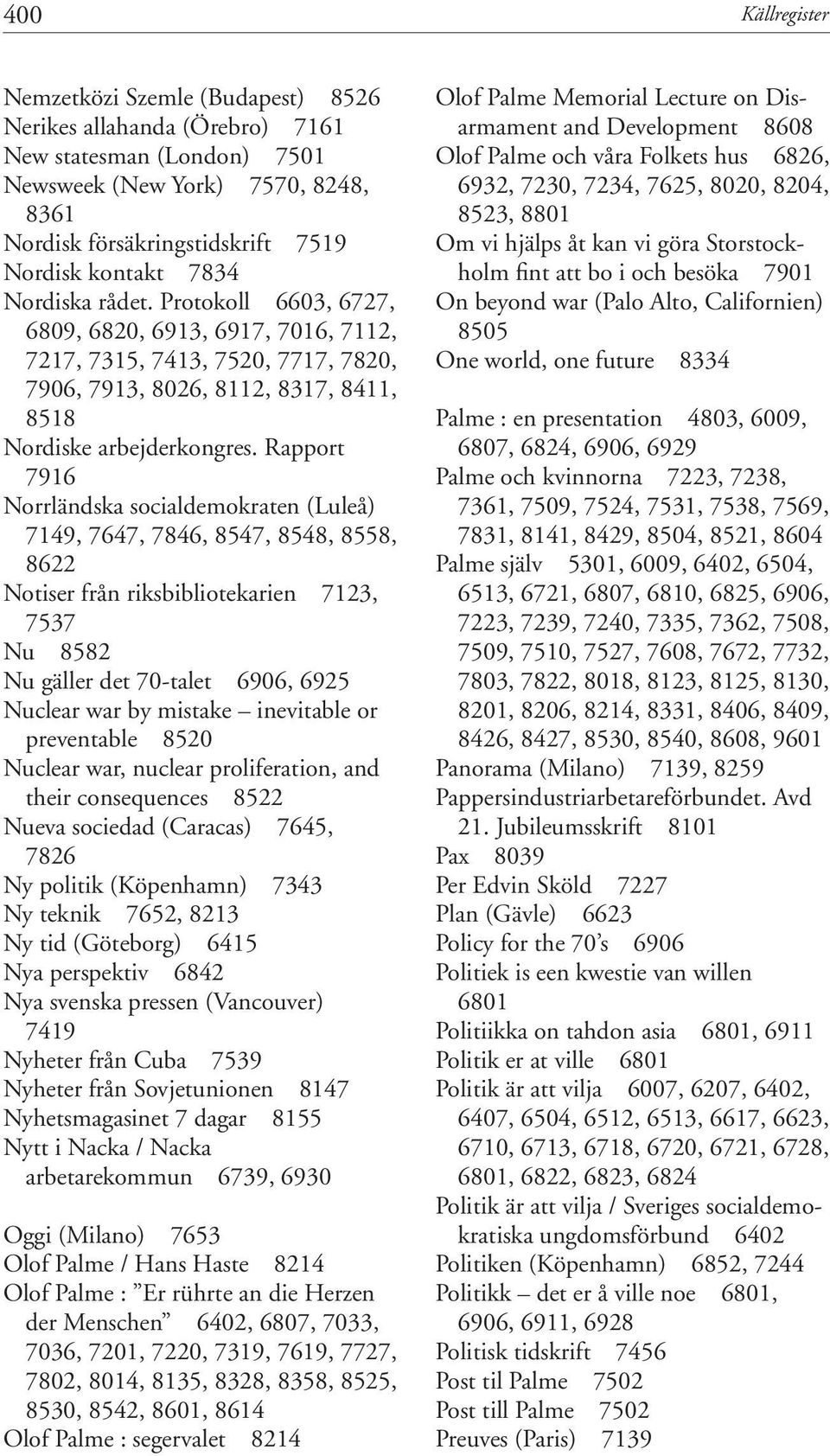 Rapport 7916 Norrländska socialdemokraten (Luleå) 7149, 7647, 7846, 8547, 8548, 8558, 8622 Notiser från riksbibliotekarien 7123, 7537 Nu 8582 Nu gäller det 70-talet 6906, 6925 Nuclear war by mistake