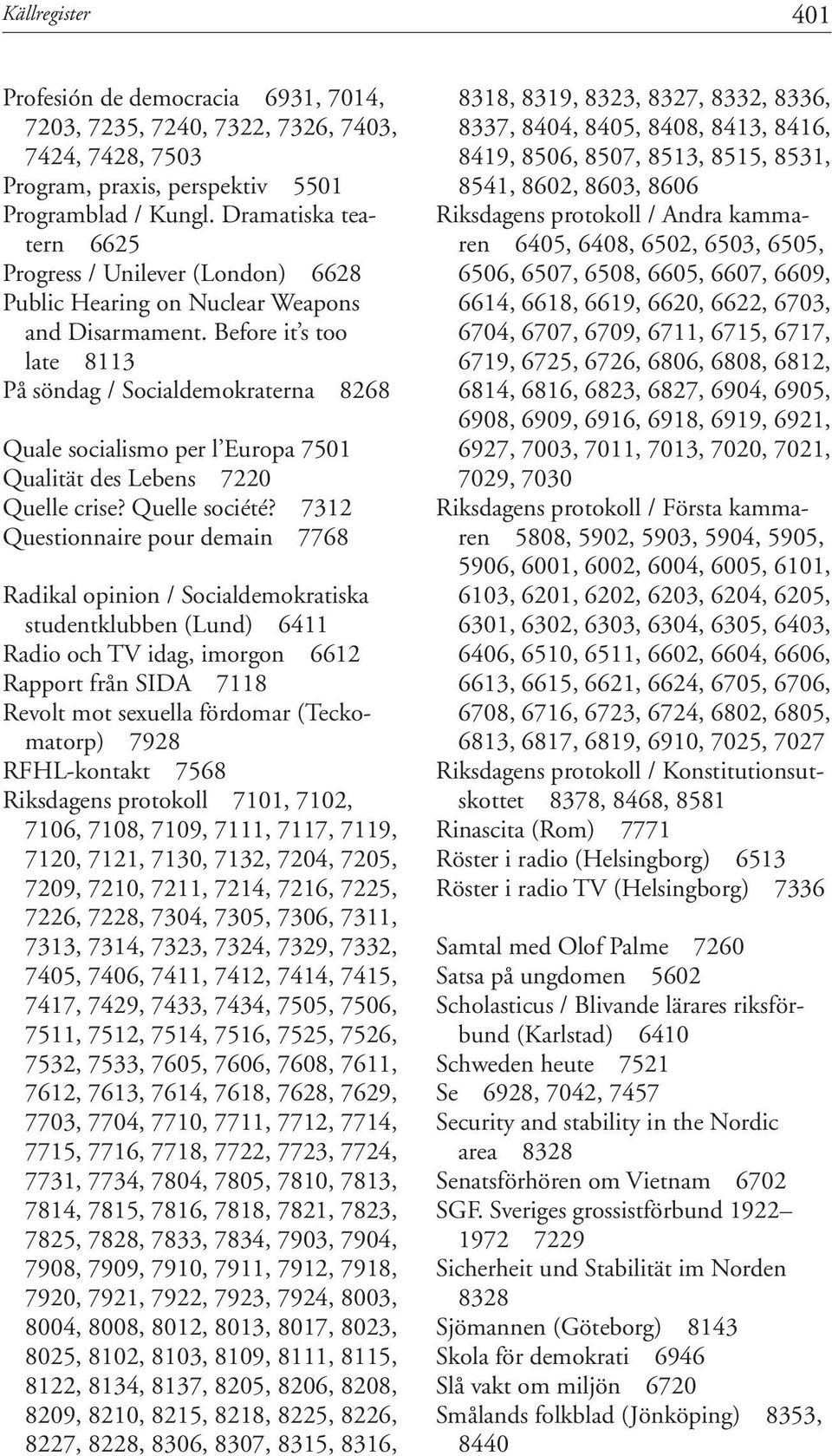 Before it s too late 8113 På söndag / Socialdemokraterna 8268 Quale socialismo per l Europa 7501 Qualität des Lebens 7220 Quelle crise? Quelle société?