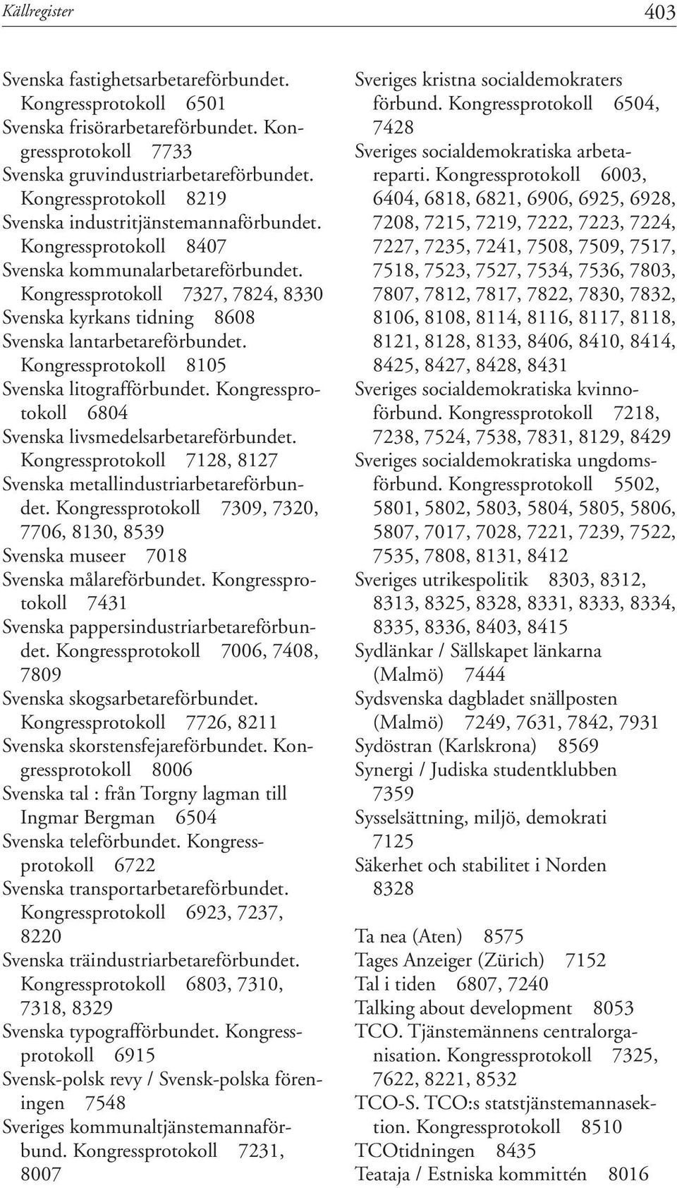 Kongressprotokoll 7327, 7824, 8330 Svenska kyrkans tidning 8608 Svenska lantarbetareförbundet. Kongressprotokoll 8105 Svenska litografförbundet.