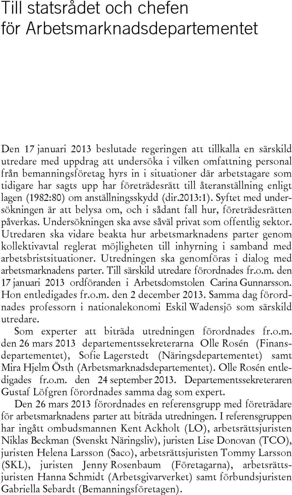 Syftet med undersökningen är att belysa om, och i sådant fall hur, företrädesrätten påverkas. Undersökningen ska avse såväl privat som offentlig sektor.