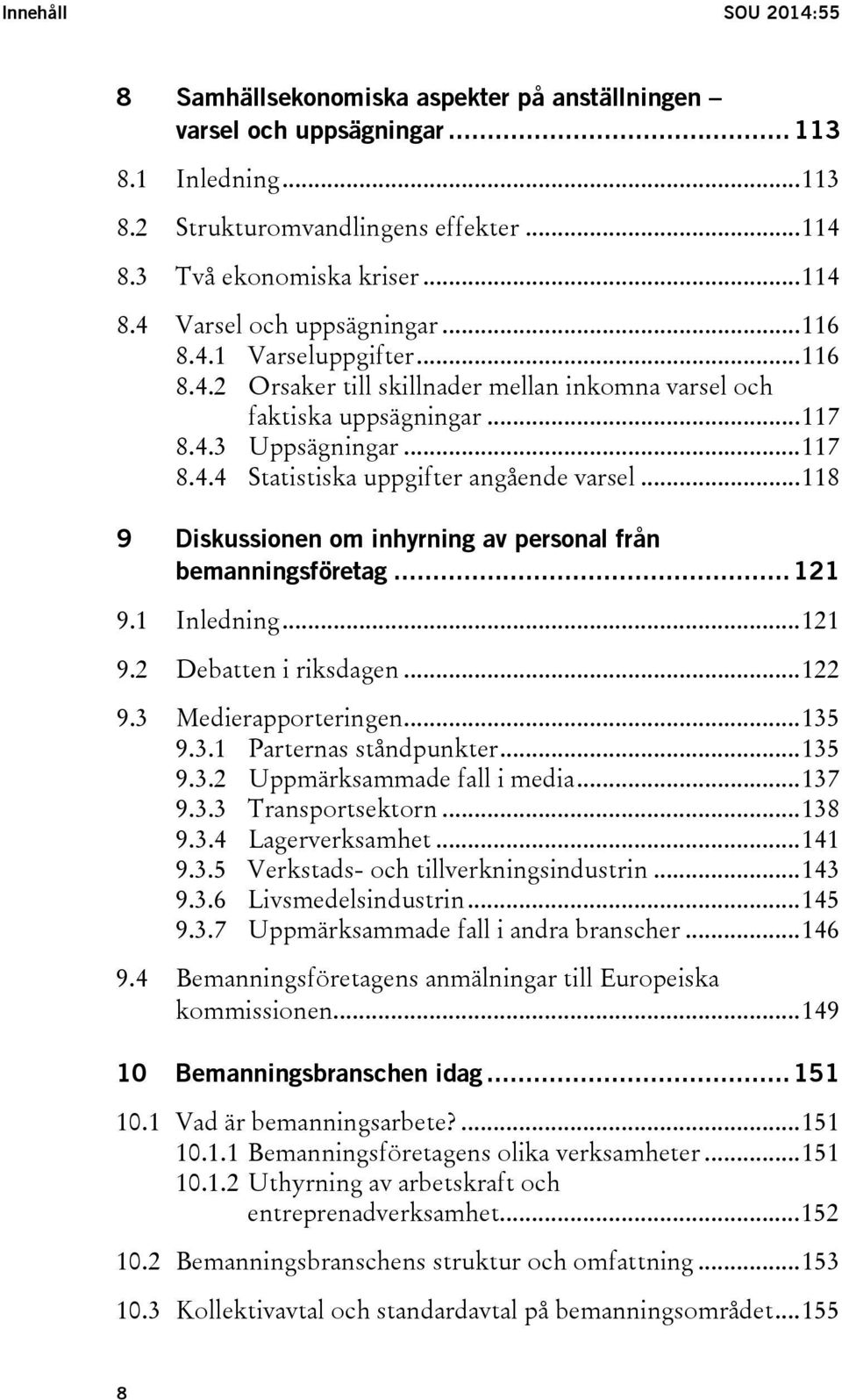 .. 118 9 Diskussionen om inhyrning av personal från bemanningsföretag... 121 9.1 Inledning... 121 9.2 Debatten i riksdagen... 122 9.3 Medierapporteringen... 135 9.3.1 Parternas ståndpunkter... 135 9.3.2 Uppmärksammade fall i media.