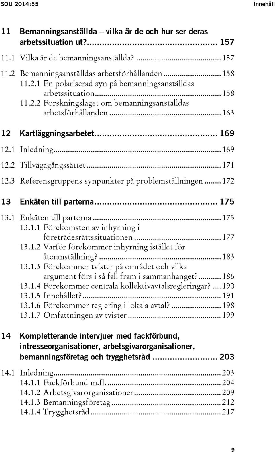 .. 171 12.3 Referensgruppens synpunkter på problemställningen... 172 13 Enkäten till parterna... 175 13.1 Enkäten till parterna... 175 13.1.1 Förekomsten av inhyrning i företrädesrättssituationen.