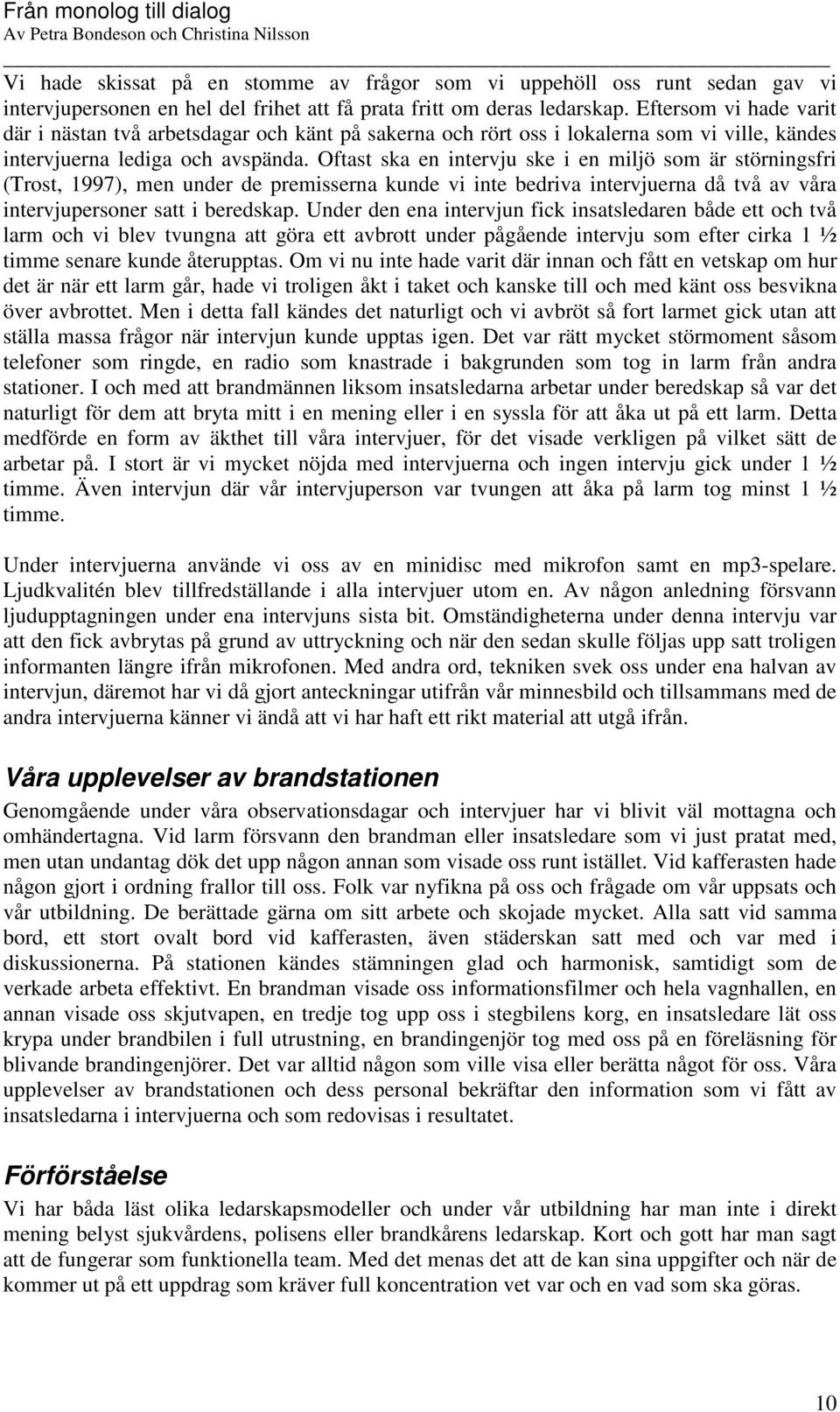 Oftast ska en intervju ske i en miljö som är störningsfri (Trost, 1997), men under de premisserna kunde vi inte bedriva intervjuerna då två av våra intervjupersoner satt i beredskap.