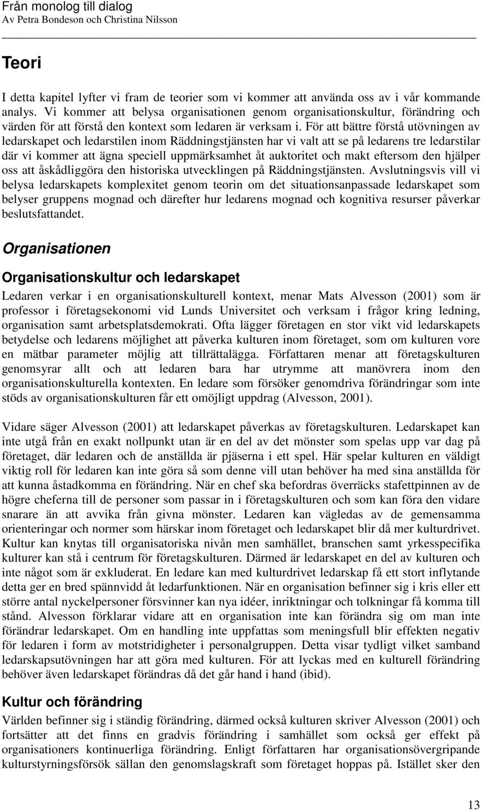 För att bättre förstå utövningen av ledarskapet och ledarstilen inom Räddningstjänsten har vi valt att se på ledarens tre ledarstilar där vi kommer att ägna speciell uppmärksamhet åt auktoritet och