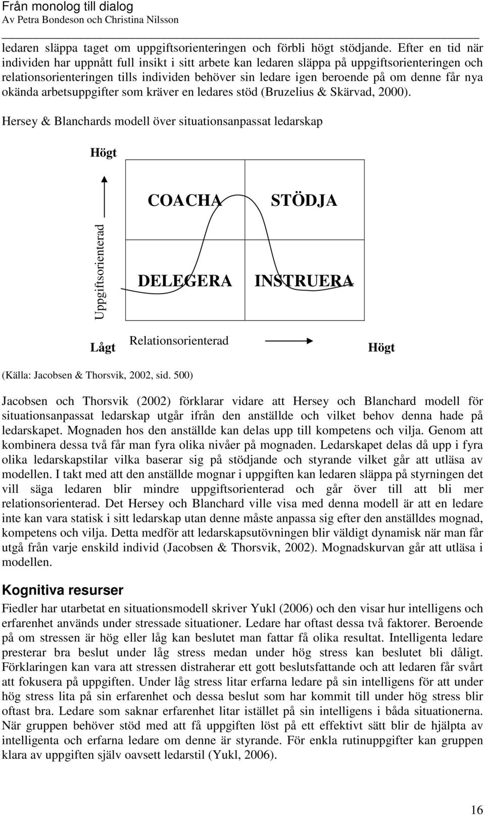 får nya okända arbetsuppgifter som kräver en ledares stöd (Bruzelius & Skärvad, 2000).