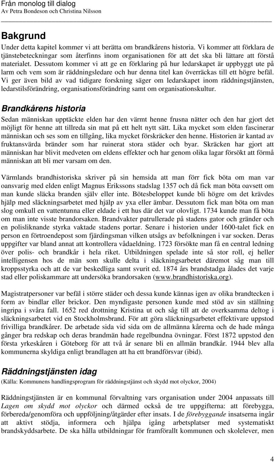 Dessutom kommer vi att ge en förklaring på hur ledarskapet är uppbyggt ute på larm och vem som är räddningsledare och hur denna titel kan överräckas till ett högre befäl.