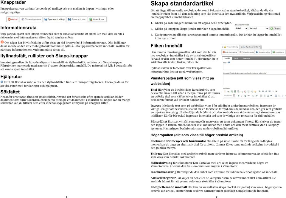 Om något har blivit felaktigt utfört visas en röd kryssymbol i informationsrutan. Ofta indikerar dessa meddelanden att ett obligatoriskt fält måste fyllas i.