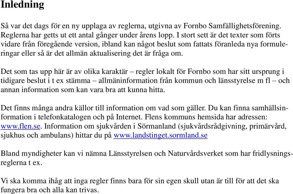 Det som tas upp här är av olika karaktär regler lokalt för Fornbo som har sitt ursprung i tidigare beslut i t ex stämma allmäninformation från kommun och länsstyrelse m fl och annan information som