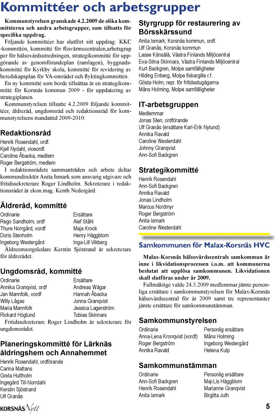 (ramlagen), byggnadskommitté för Kyrkby skola, kommitté för revidering av beredskapsplan för VA-området och flyktingkommittén.