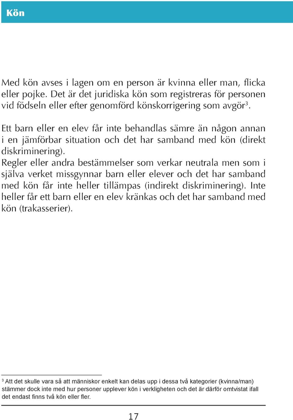 Regler eller andra bestämmelser som verkar neutrala men som i själva verket missgynnar barn eller elever och det har samband med kön får inte heller tillämpas (indirekt diskri minering).