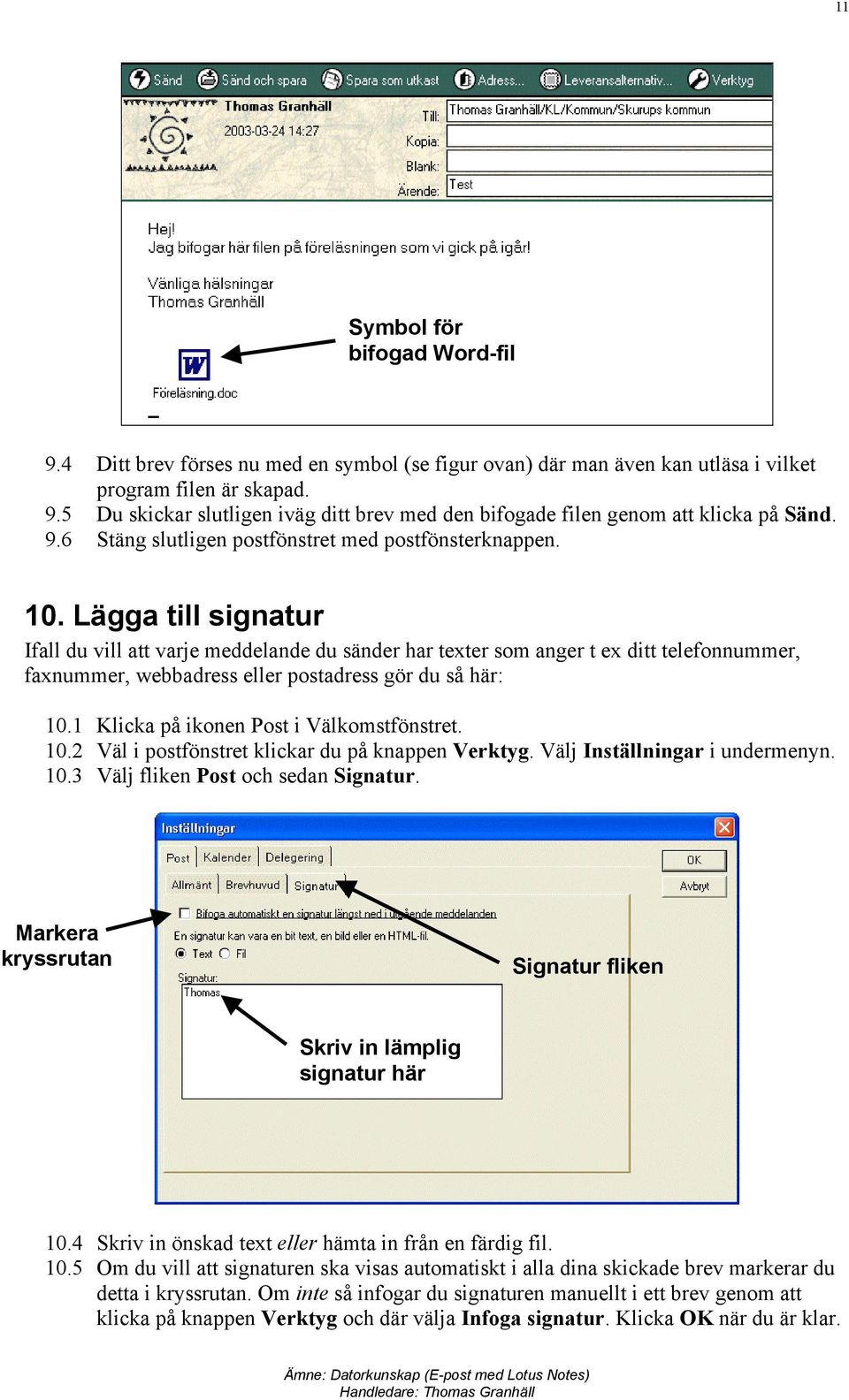 Lägga till signatur Ifall du vill att varje meddelande du sänder har texter som anger t ex ditt telefonnummer, faxnummer, webbadress eller postadress gör du så här: 10.