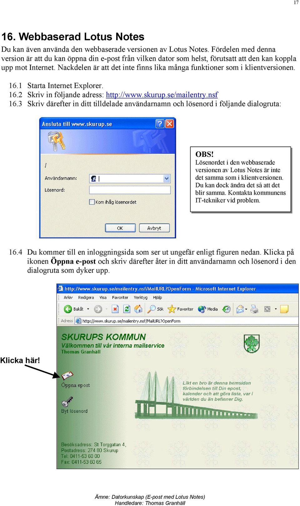 Nackdelen är att det inte finns lika många funktioner som i klientversionen. 16.1 Starta Internet Explorer. 16.2 Skriv in följande adress: http://www.skurup.se/mailentry.nsf 16.