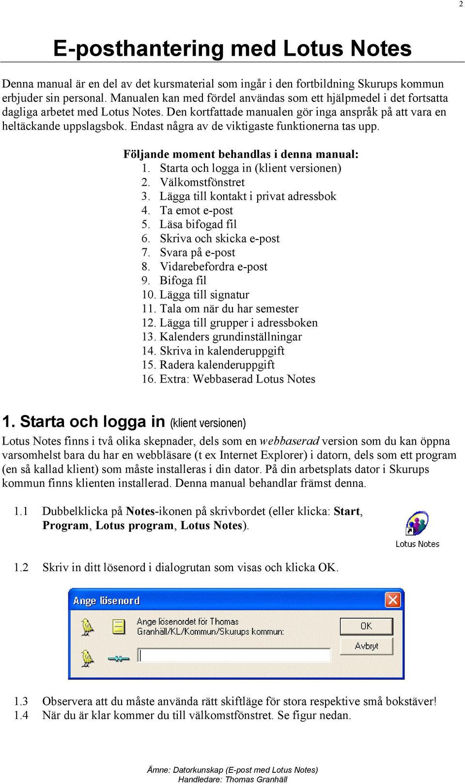 Endast några av de viktigaste funktionerna tas upp. Följande moment behandlas i denna manual: 1. Starta och logga in (klient versionen) 2. Välkomstfönstret 3. Lägga till kontakt i privat adressbok 4.