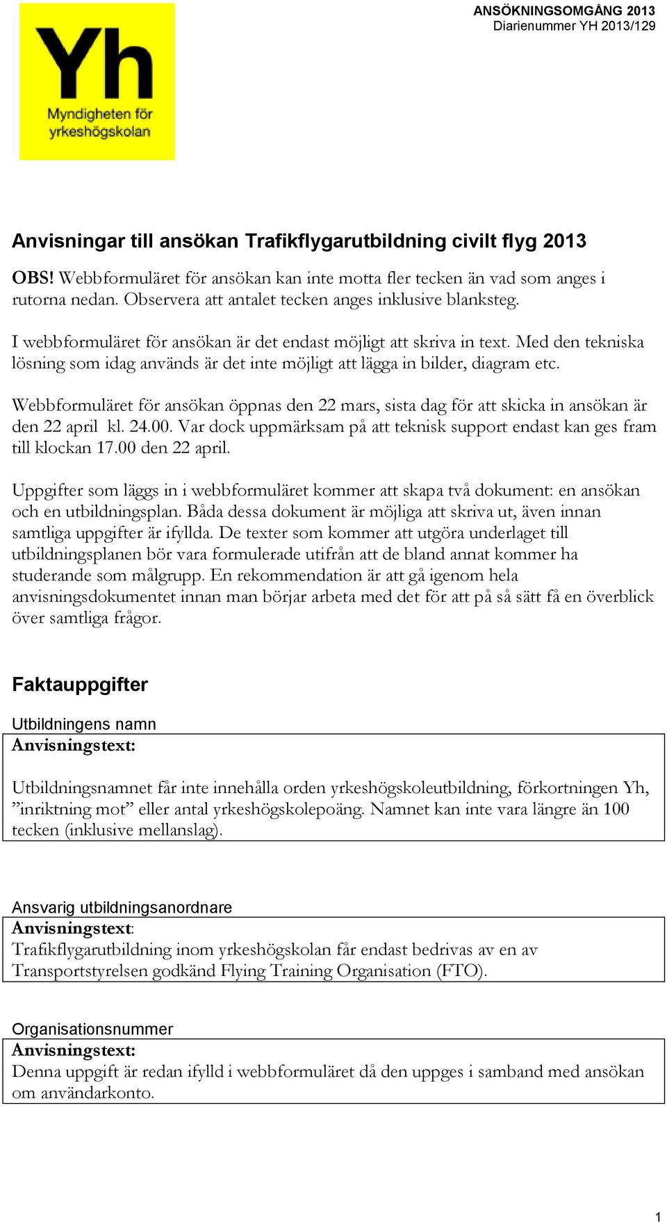 I webbformuläret för ansökan är det endast möjligt att skriva in text. Med den tekniska lösning som idag används är det inte möjligt att lägga in bilder, diagram etc.