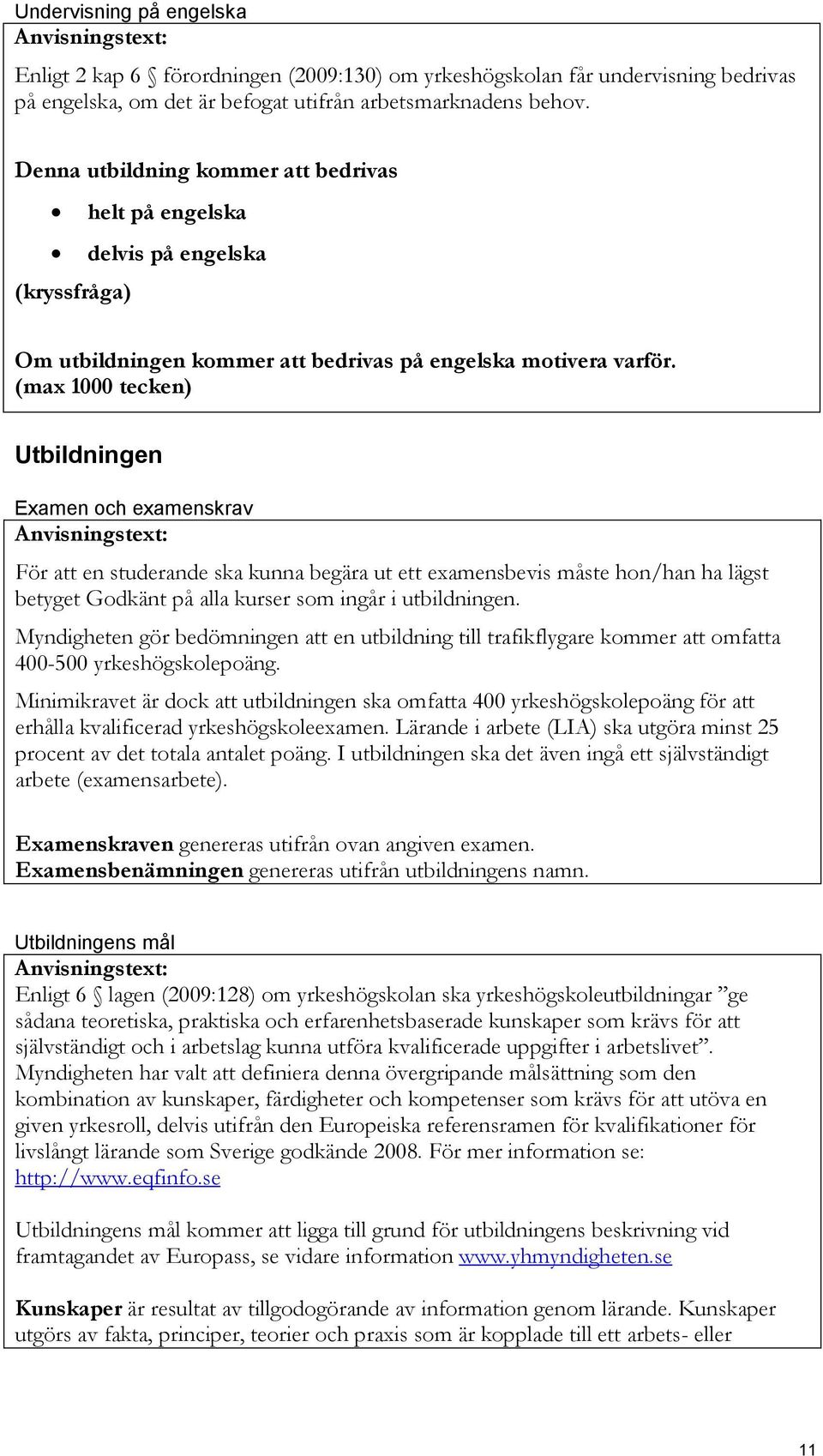 Utbildningen Examen och examenskrav För att en studerande ska kunna begära ut ett examensbevis måste hon/han ha lägst betyget Godkänt på alla kurser som ingår i utbildningen.