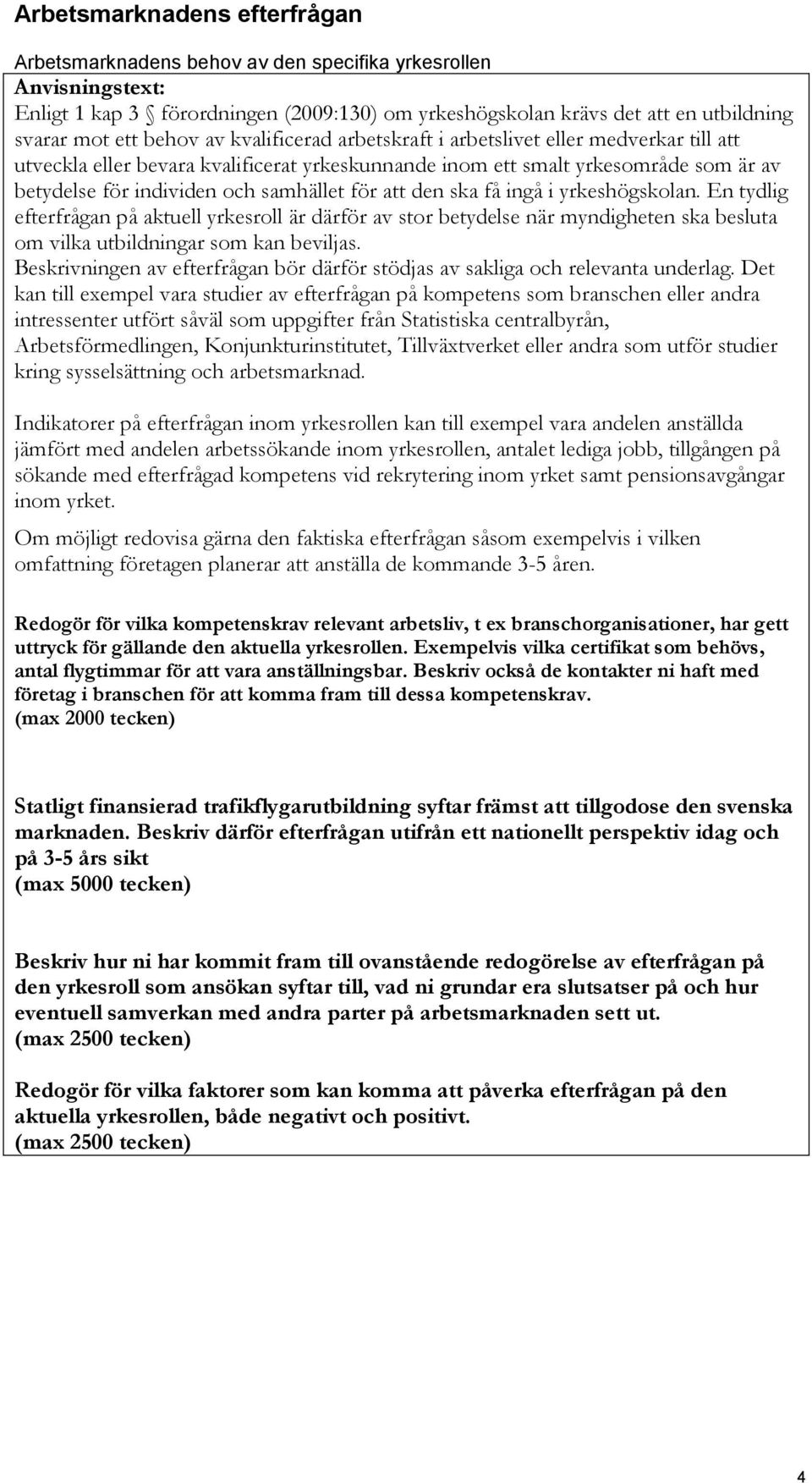 ska få ingå i yrkeshögskolan. En tydlig efterfrågan på aktuell yrkesroll är därför av stor betydelse när myndigheten ska besluta om vilka utbildningar som kan beviljas.