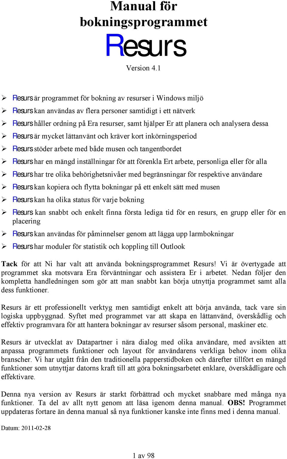 analysera dessa Resurs är mycket lättanvänt och kräver kort inkörningsperiod Resurs stöder arbete med både musen och tangentbordet Resurs har en mängd inställningar för att förenkla Ert arbete,