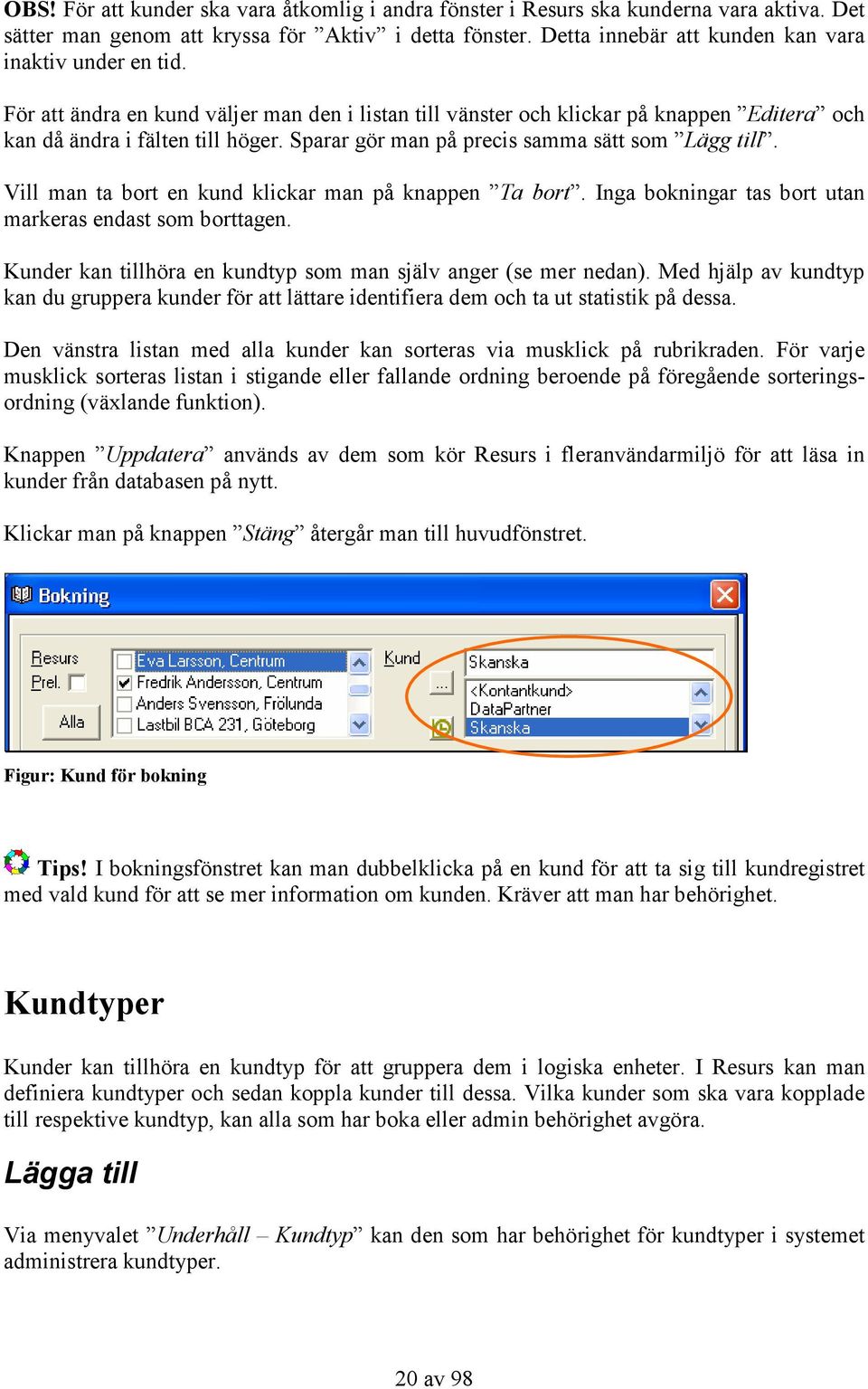 Sparar gör man på precis samma sätt som Lägg till. Vill man ta bort en kund klickar man på knappen Ta bort. Inga bokningar tas bort utan markeras endast som borttagen.