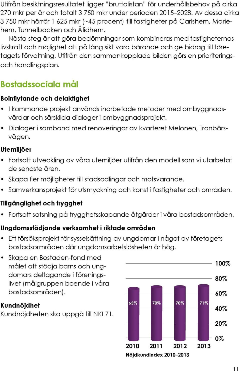 Nästa steg är att göra bedömningar som kombineras med fastigheternas livskraft och möjlighet att på lång sikt vara bärande och ge bidrag till företagets förvaltning.