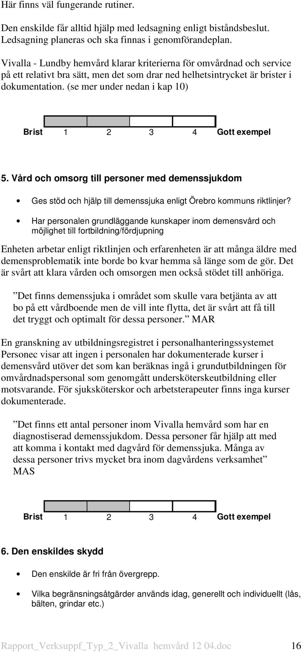 (se mer under nedan i kap 10) Brist 1 2 3 4 Gott exempel 5. Vård och omsorg till personer med demenssjukdom Ges stöd och hjälp till demenssjuka enligt Örebro kommuns riktlinjer?