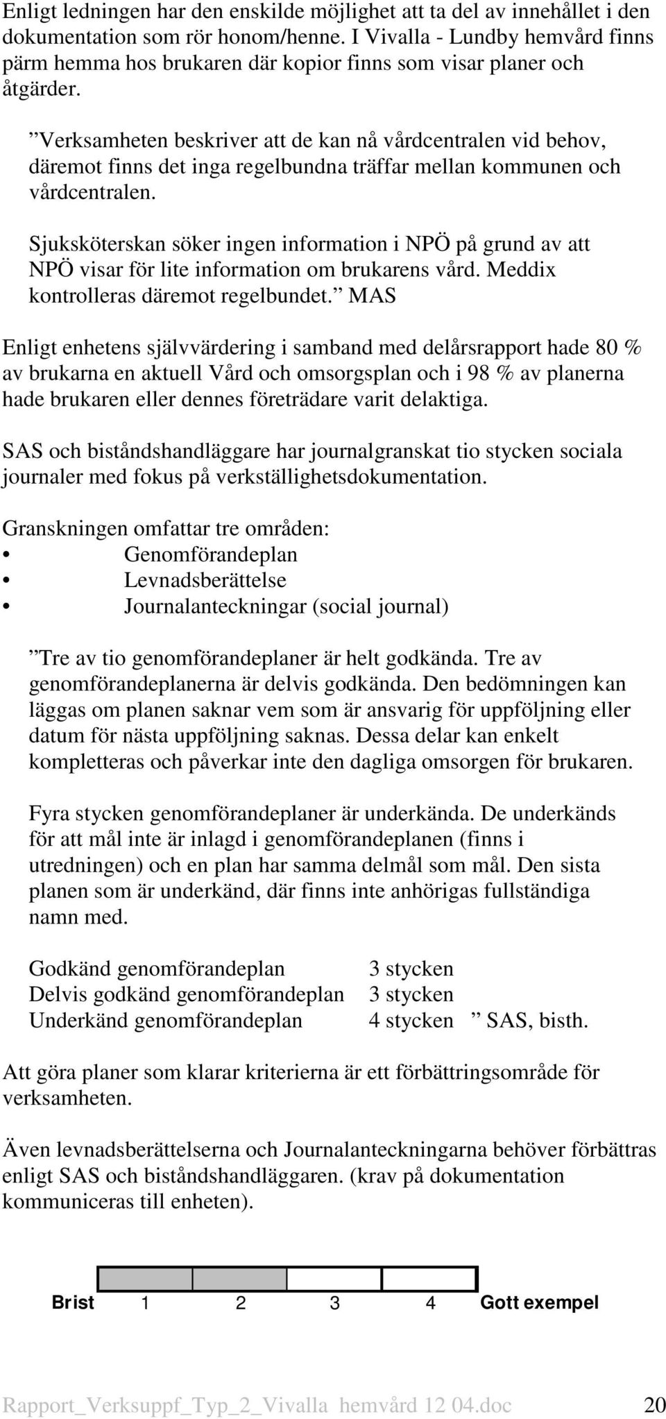 Verksamheten beskriver att de kan nå vårdcentralen vid behov, däremot finns det inga regelbundna träffar mellan kommunen och vårdcentralen.