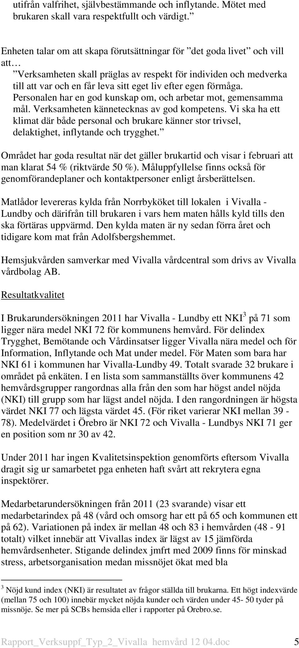 förmåga. Personalen har en god kunskap om, och arbetar mot, gemensamma mål. Verksamheten kännetecknas av god kompetens.