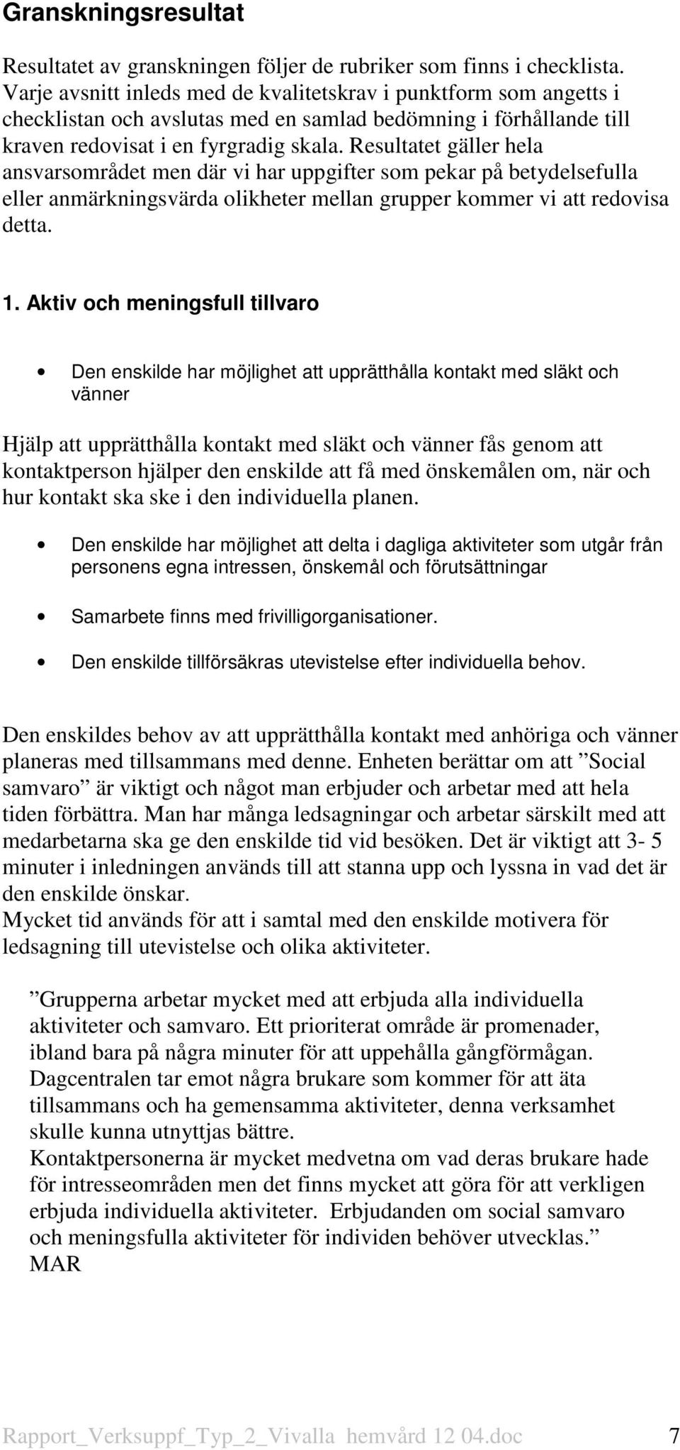 Resultatet gäller hela ansvarsområdet men där vi har uppgifter som pekar på betydelsefulla eller anmärkningsvärda olikheter mellan grupper kommer vi att redovisa detta. 1.