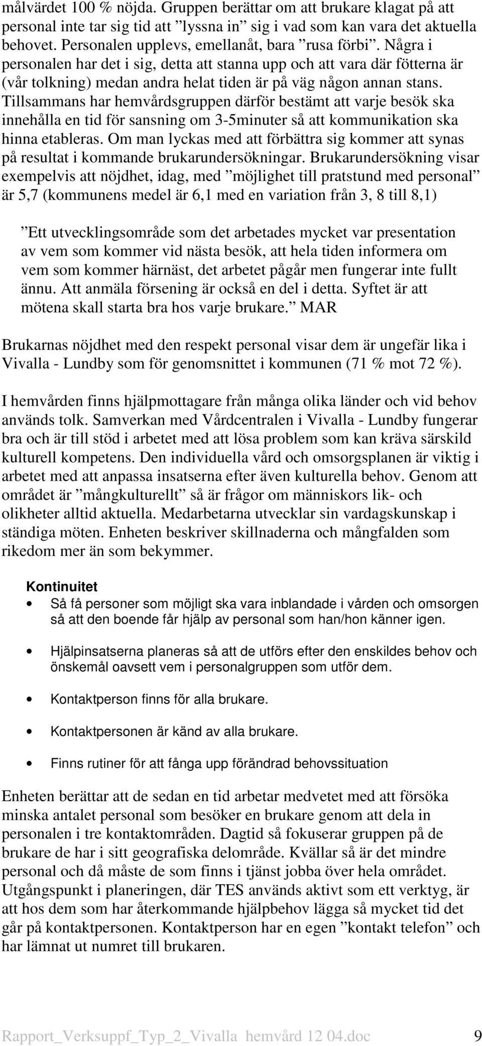 Tillsammans har hemvårdsgruppen därför bestämt att varje besök ska innehålla en tid för sansning om 3-5minuter så att kommunikation ska hinna etableras.