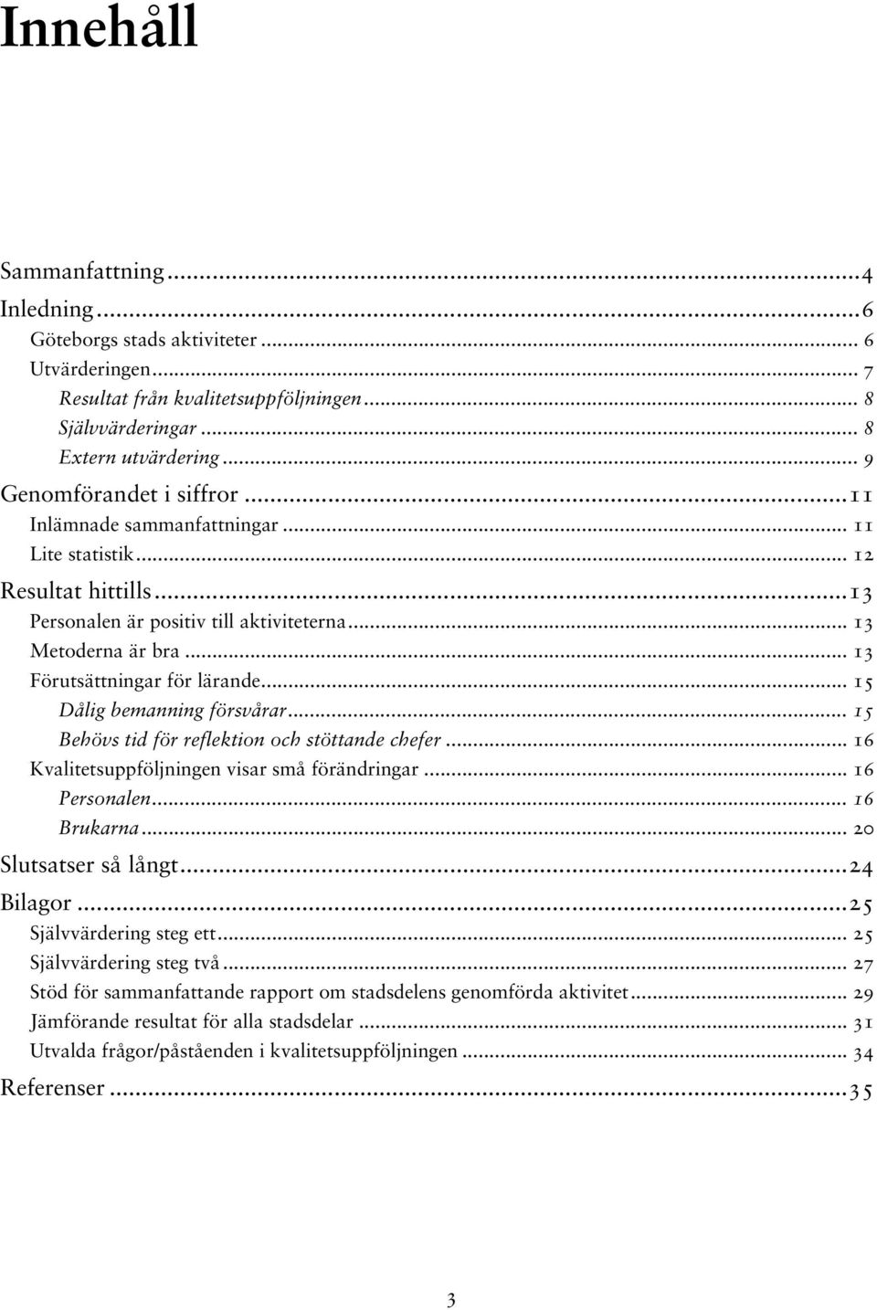 .. 13 Förutsättningar för lärande... 15 Dålig bemanning försvårar... 15 Behövs tid för reflektion och stöttande chefer... 16 Kvalitetsuppföljningen visar små förändringar... 16 Personalen.