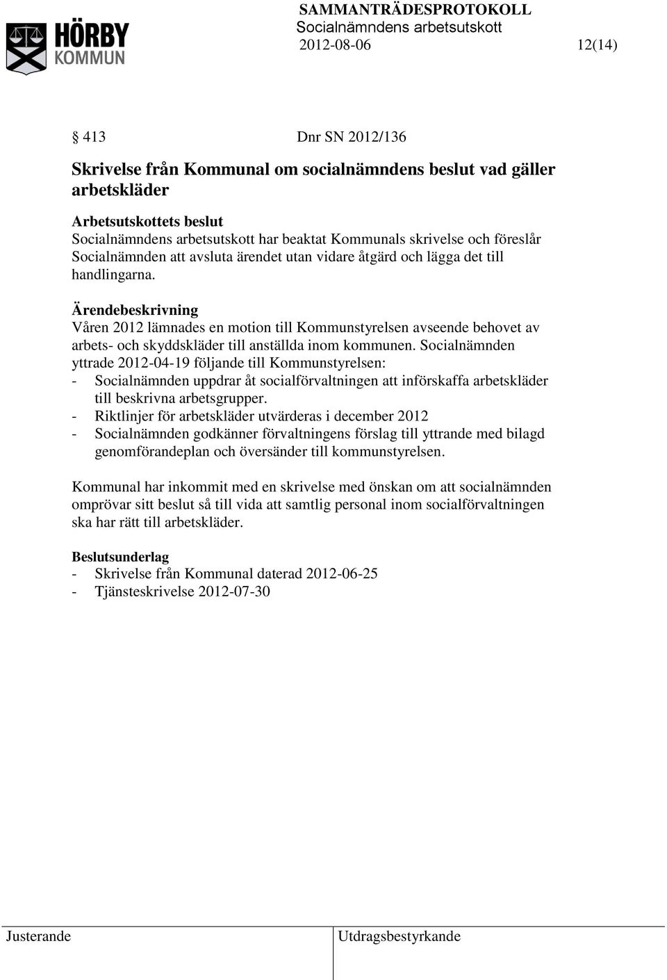 Socialnämnden yttrade 2012-04-19 följande till Kommunstyrelsen: - Socialnämnden uppdrar åt socialförvaltningen att införskaffa arbetskläder till beskrivna arbetsgrupper.