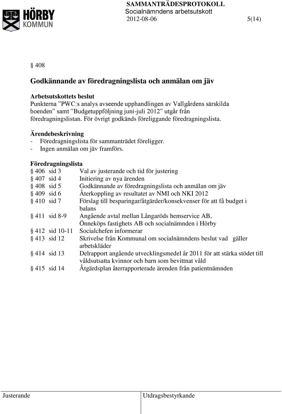 Föredragningslista 406 sid 3 Val av justerande och tid för justering 407 sid 4 Initiering av nya ärenden 408 sid 5 Godkännande av föredragningslista och anmälan om jäv 409 sid 6 Återkoppling av