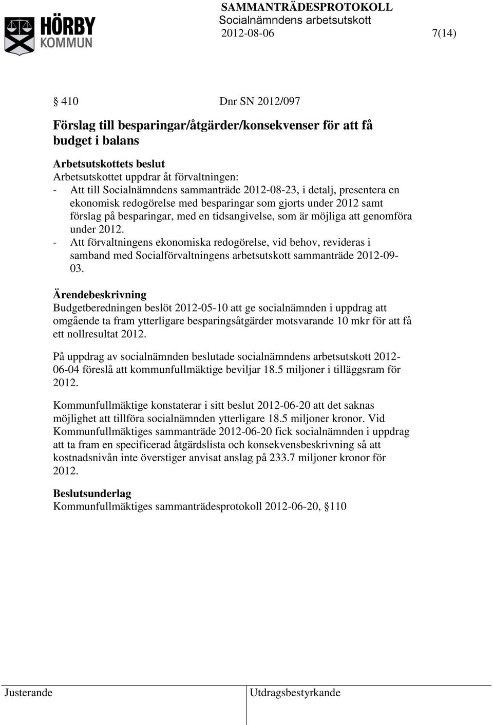 - Att förvaltningens ekonomiska redogörelse, vid behov, revideras i samband med Socialförvaltningens arbetsutskott sammanträde 2012-09- 03.