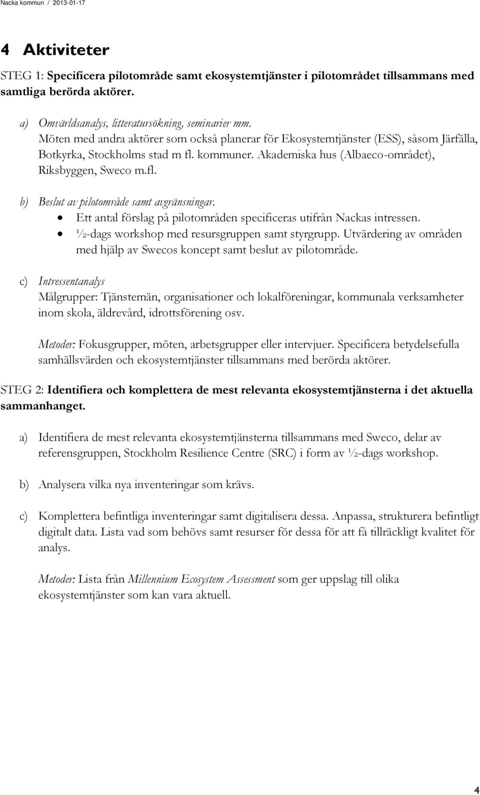 Ett antal förslag på pilotområden specificeras utifrån Nackas intressen. ½-dags workshop med resursgruppen samt styrgrupp.