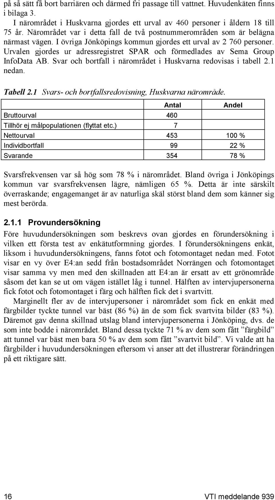 Urvalen gjordes ur adressregistret SPAR och förmedlades av Sema Group InfoData AB. Svar och bortfall i närområdet i Huskvarna redovisas i tabell 2.1 nedan. Tabell 2.