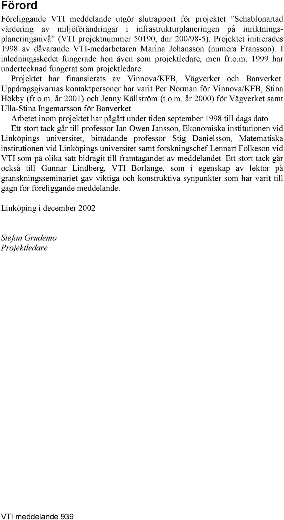 Projektet har finansierats av Vinnova/KFB, Vägverket och Banverket. Uppdragsgivarnas kontaktpersoner har varit Per Norman för Vinnova/KFB, Stina Hökby (fr.o.m. år 2001) och Jenny Källström (t.o.m. år 2000) för Vägverket samt Ulla-Stina Ingemarsson för Banverket.