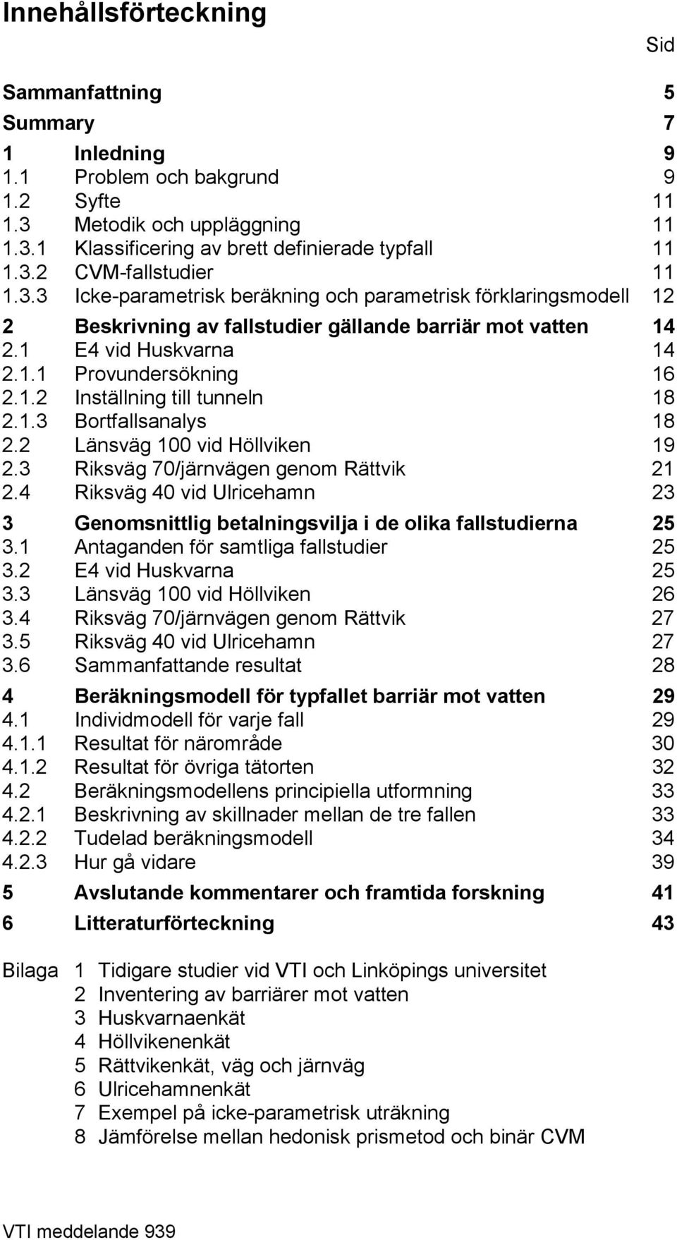 1.3 Bortfallsanalys 18 2.2 Länsväg 100 vid Höllviken 19 2.3 Riksväg 70/järnvägen genom Rättvik 21 2.4 Riksväg 40 vid Ulricehamn 23 3 Genomsnittlig betalningsvilja i de olika fallstudierna 25 3.