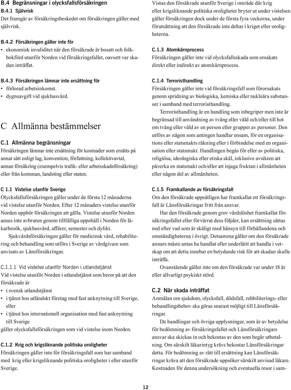 att den försäkrade inte deltar i kriget eller oroligheterna. C.1.3 Atomkärnprocess Försäkringen gäller inte vid olycksfallsskada som orsakats direkt eller indirekt av atomkärnprocess. B.4.