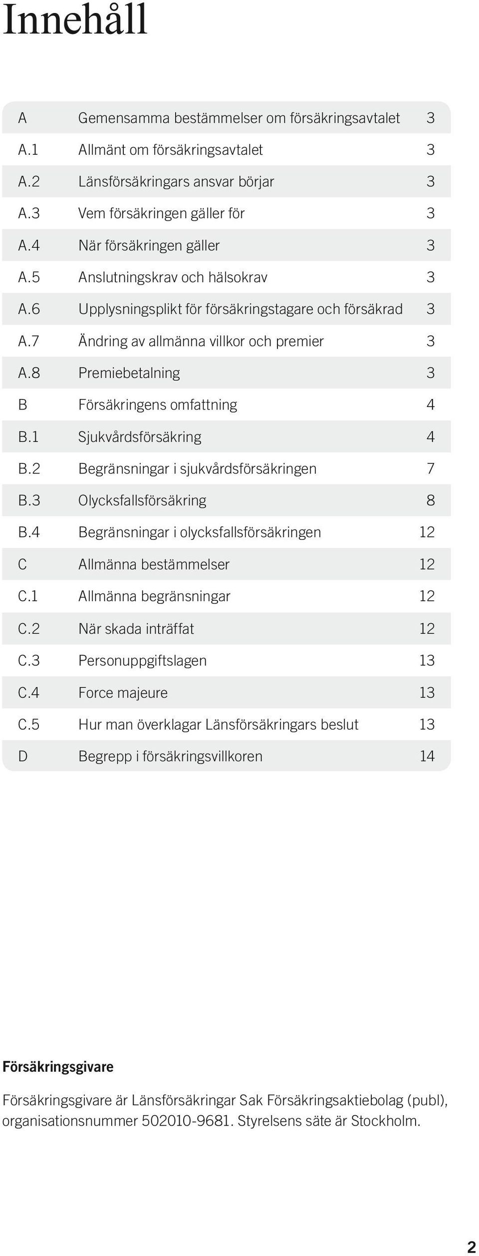 1 Sjukvårdsförsäkring 4 B.2 Begränsningar i sjukvårdsförsäkringen 7 B.3 Olycksfallsförsäkring 8 B.4 Begränsningar i olycksfallsförsäkringen 12 C Allmänna bestämmelser 12 C.