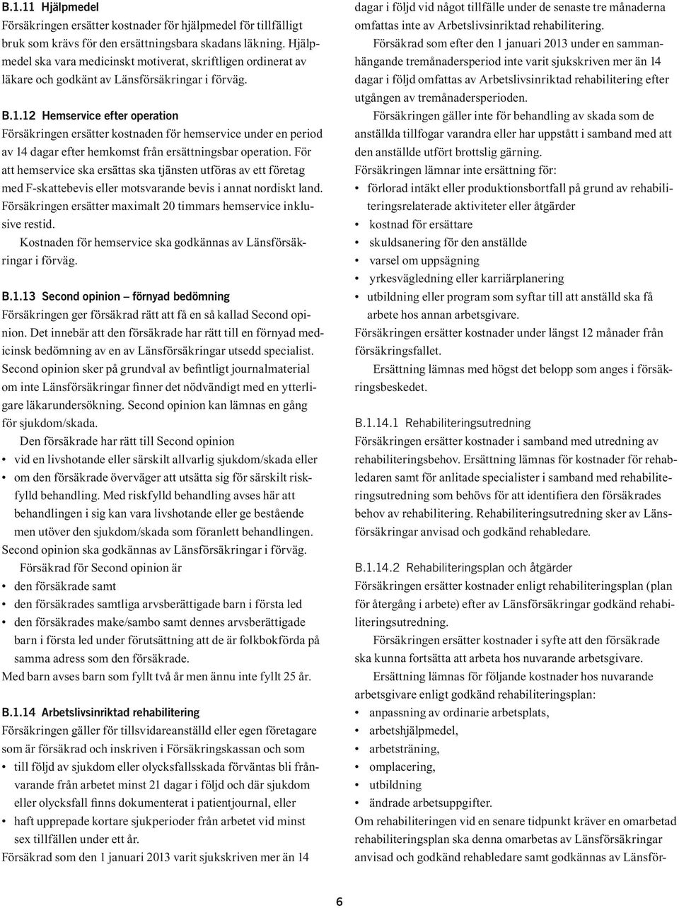 12 Hemservice efter operation Försäkringen ersätter kostnaden för hemservice under en period av 14 dagar efter hemkomst från ersättningsbar operation.