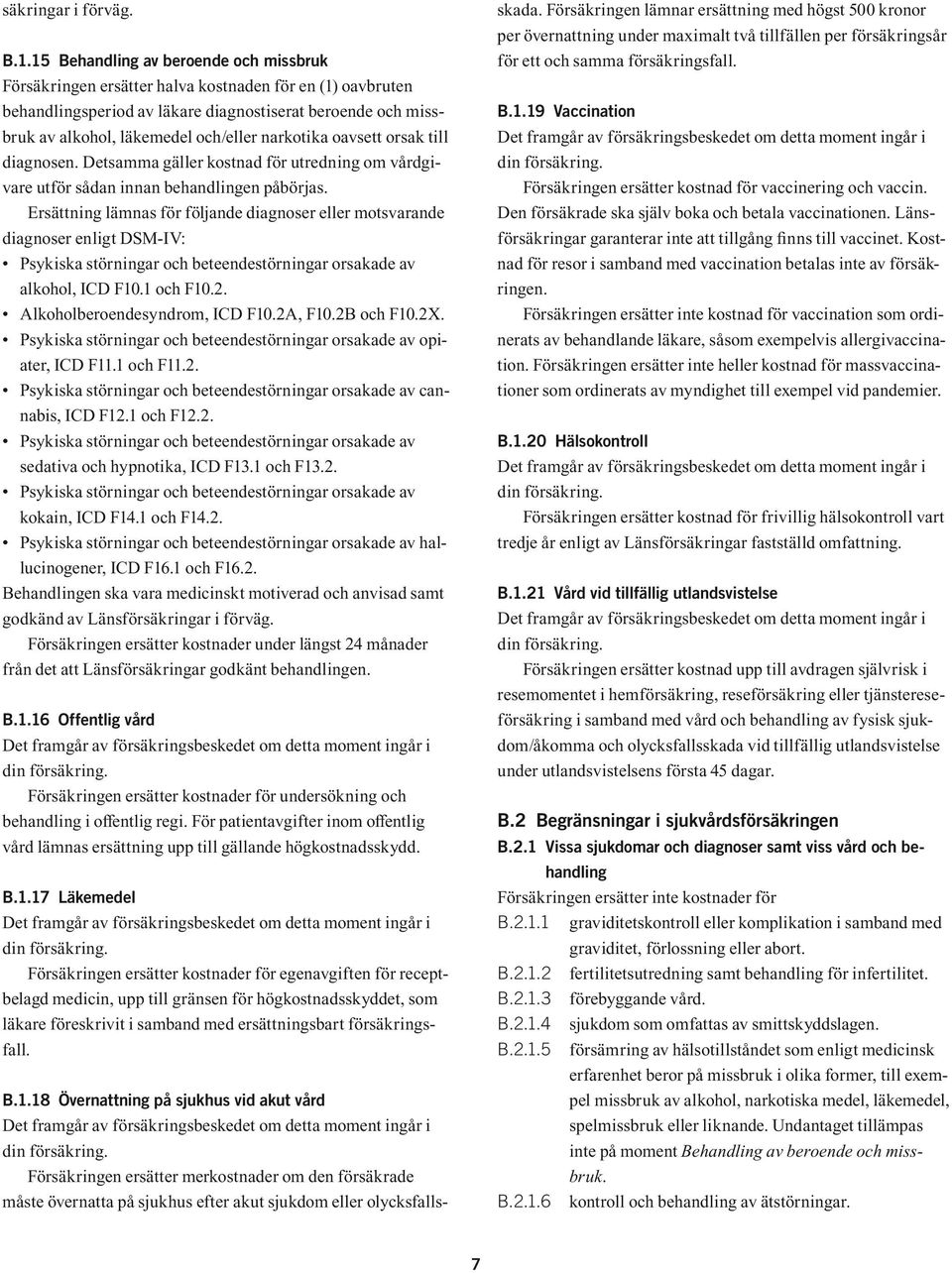 narkotika oavsett orsak till diagnosen. Detsamma gäller kostnad för utredning om vårdgivare utför sådan innan behandlingen påbörjas.