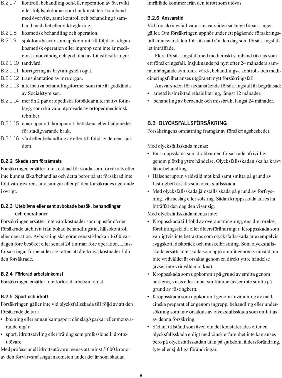 B.2.1.12 transplantation av inre organ. B.2.1.13 alternativa behandlingsformer som inte är godkända av Socialstyrelsen. B.2.1.14 mer än 2 par ortopediska fotbäddar alternativt fotinlägg, som ska vara utprovade av ortopedmedicinsk tekniker.