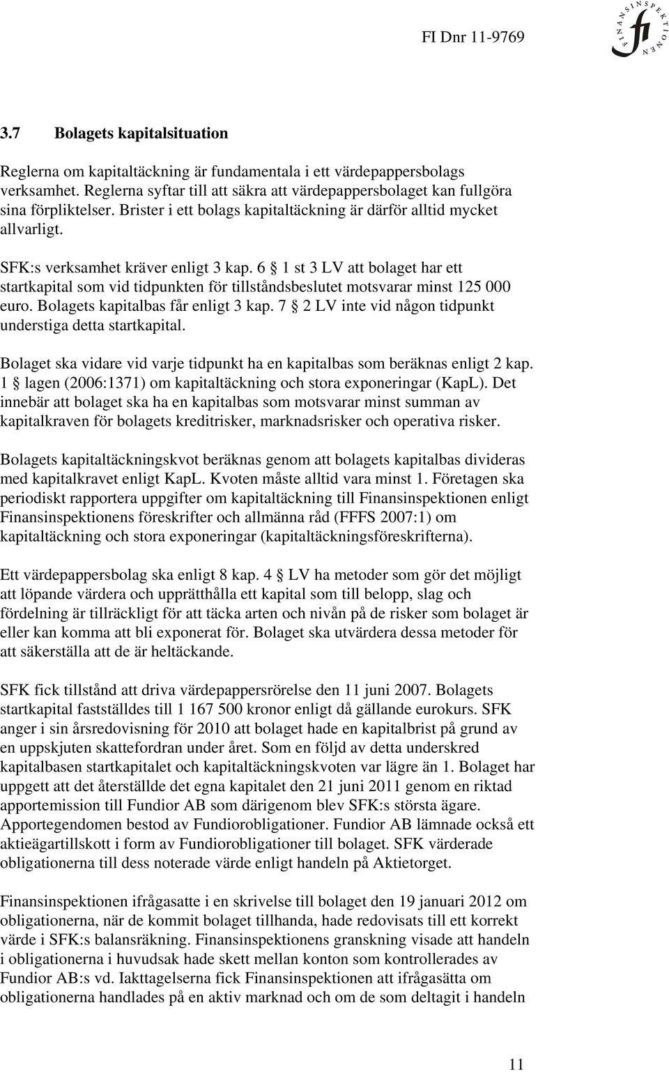 6 1 st 3 LV att bolaget har ett startkapital som vid tidpunkten för tillståndsbeslutet motsvarar minst 125 000 euro. Bolagets kapitalbas får enligt 3 kap.