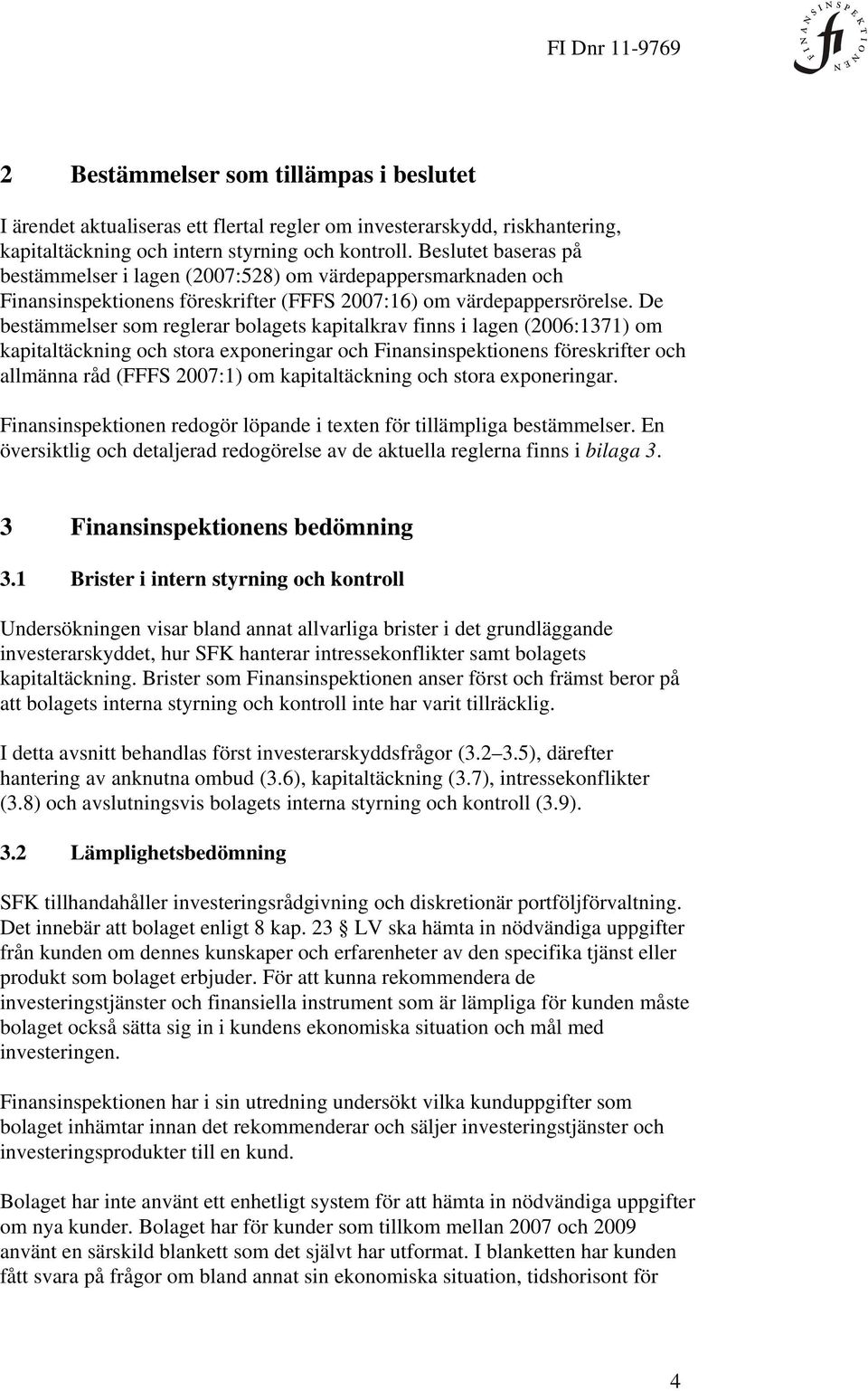 De bestämmelser som reglerar bolagets kapitalkrav finns i lagen (2006:1371) om kapitaltäckning och stora exponeringar och Finansinspektionens föreskrifter och allmänna råd (FFFS 2007:1) om