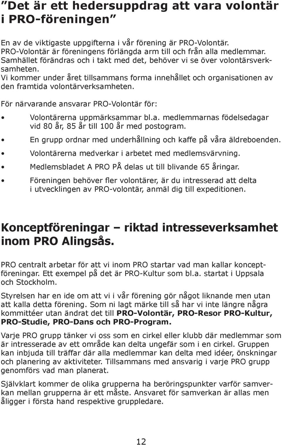 För närvarande ansvarar PRO-Volontär för: Volontärerna uppmärksammar bl.a. medlemmarnas födelsedagar vid 80 år, 85 år till 100 år med postogram.