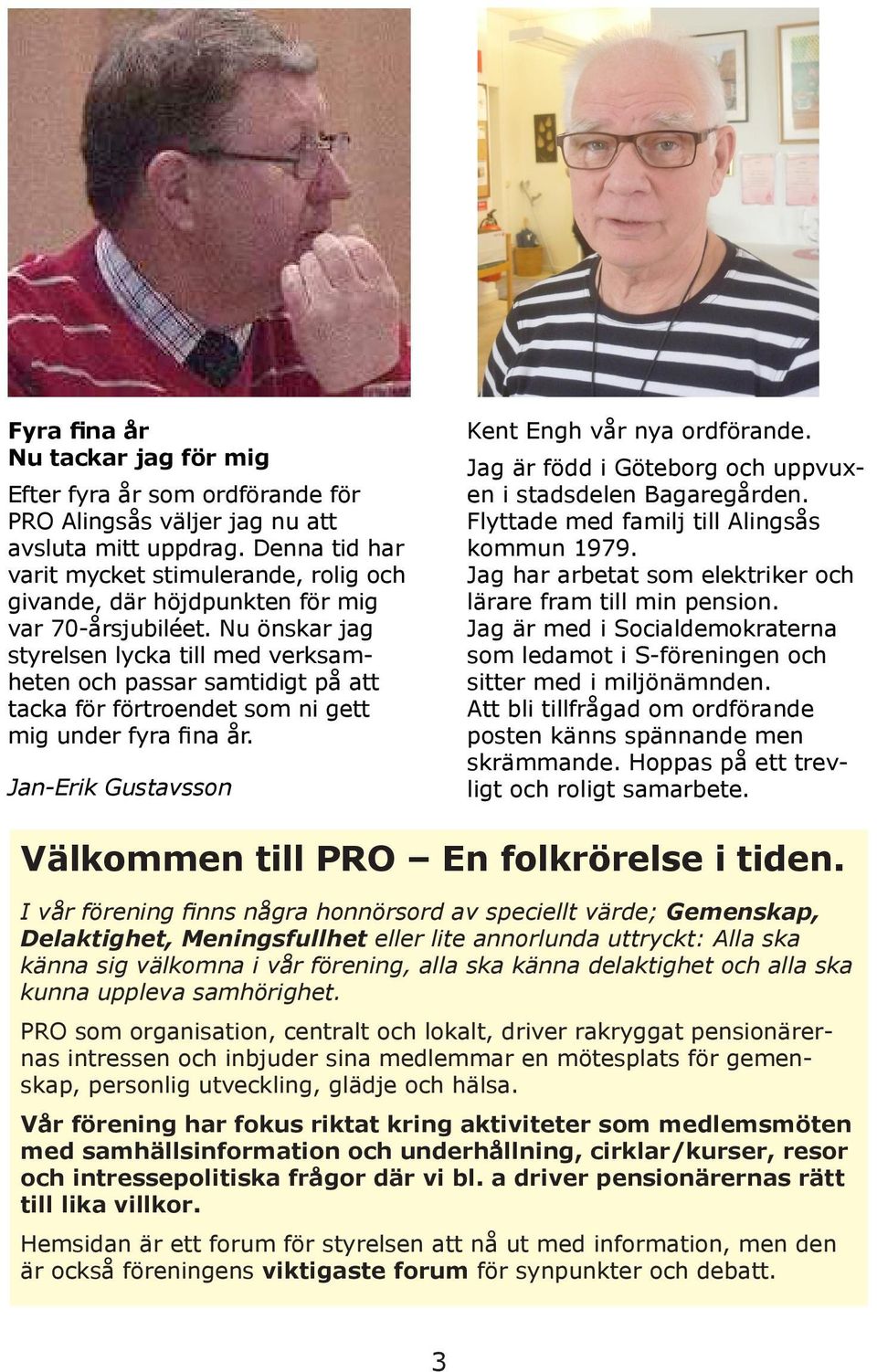 Nu önskar jag styrelsen lycka till med verksamheten och passar samtidigt på att tacka för förtroendet som ni gett mig under fyra fina år. Jan-Erik Gustavsson Kent Engh vår nya ordförande.