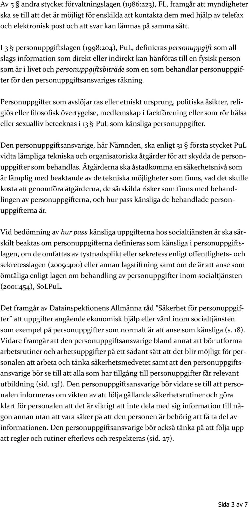 I 3 personuppgiftslagen (1998:204), PuL, definieras personuppgift som all slags information som direkt eller indirekt kan hänföras till en fysisk person som är i livet och personuppgiftsbiträde som